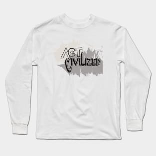 Act Civilized Long Sleeve T-Shirt